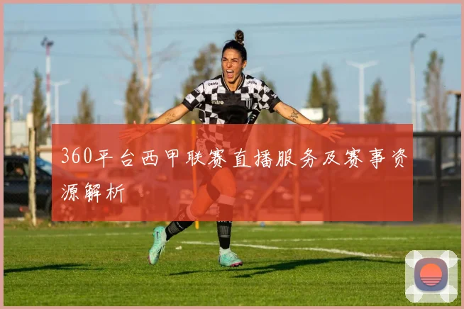 360平台西甲联赛直播服务及赛事资源解析