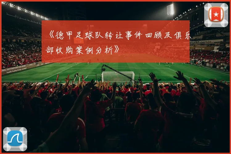 《德甲足球队转让事件回顾及俱乐部收购案例分析》