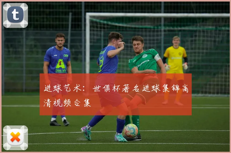 进球艺术：世俱杯著名进球集锦高清视频合集