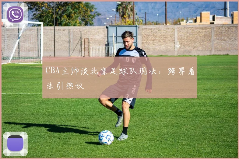 CBA主帅谈北京足球队现状，跨界看法引热议
