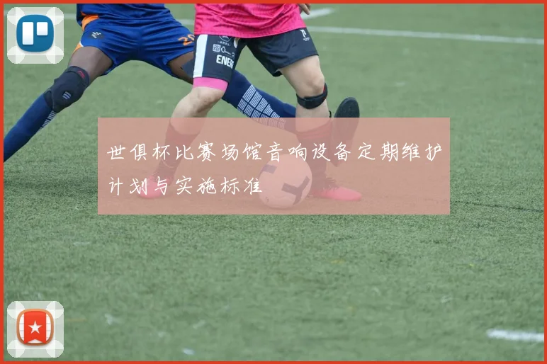 世俱杯比赛场馆音响设备定期维护计划与实施标准