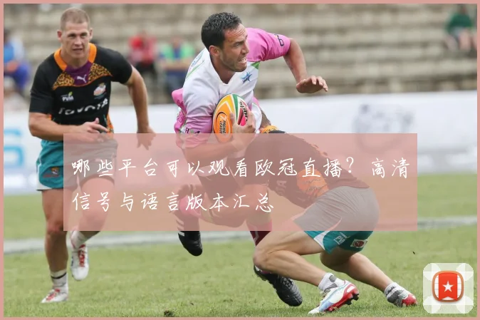 哪些平台可以观看欧冠直播？高清信号与语言版本汇总