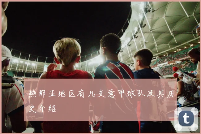 热那亚地区有几支意甲球队及其历史介绍