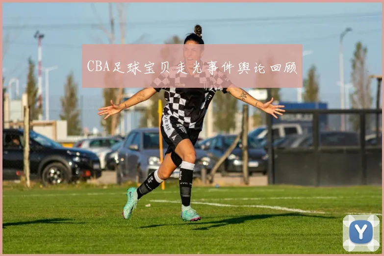 CBA足球宝贝走光事件舆论回顾