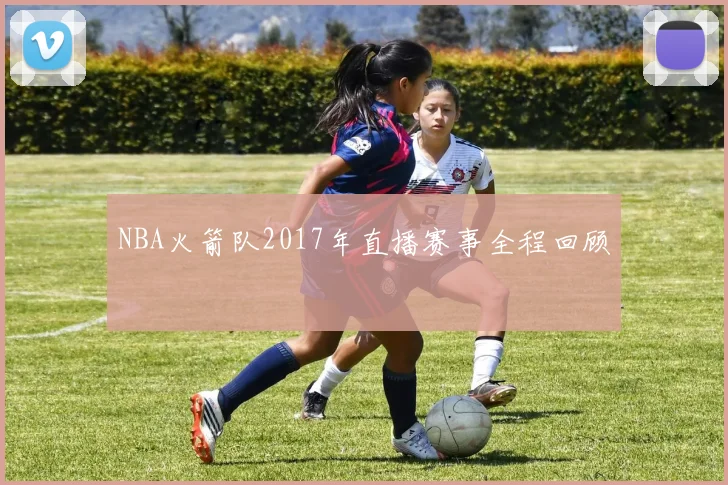 NBA火箭队2017年直播赛事全程回顾