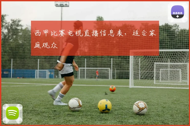 西甲比赛电视直播信息表,适合家庭观众