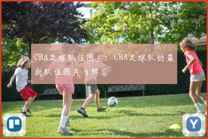 CBA足球队伍图片:CBA足球队的最新队伍图片与阵容